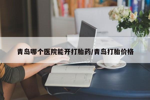 正品私人卖打胎药微信青岛哪个医院能开打胎药/青岛打胎价格