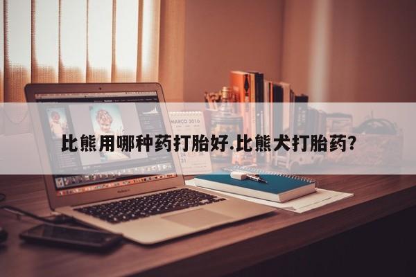 正品私人卖打胎药微信比熊用哪种药打胎好.比熊犬打胎药？