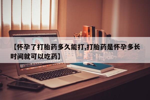 正品私人卖打胎药微信【怀孕了打胎药多久能打,打胎药是怀孕多长时间就可以吃药】