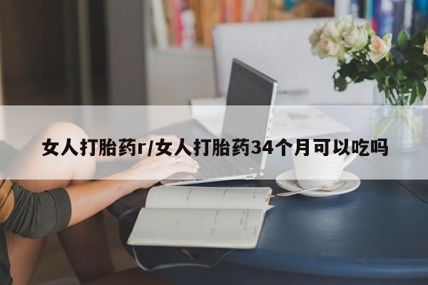正品私人卖打胎药微信女人打胎药r/女人打胎药34个月可以吃吗