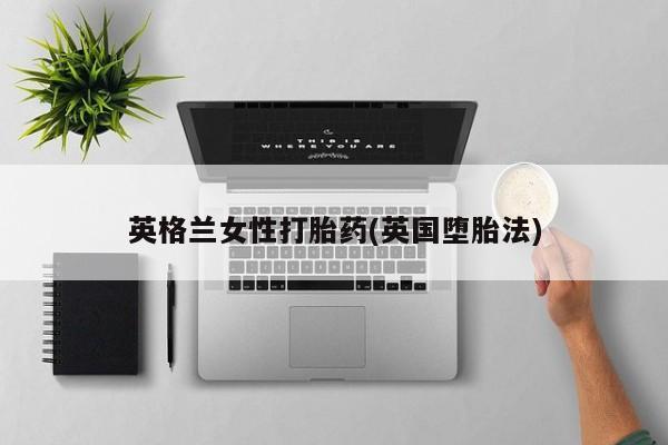 正品私人卖打胎药微信英格兰女性打胎药(英国堕胎法)