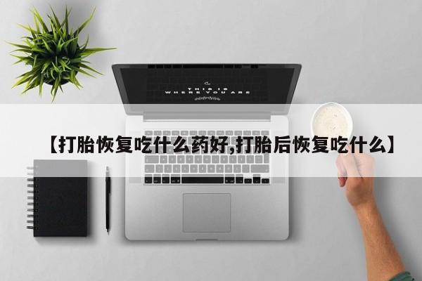 正品私人卖打胎药微信【打胎恢复吃什么药好,打胎后恢复吃什么】