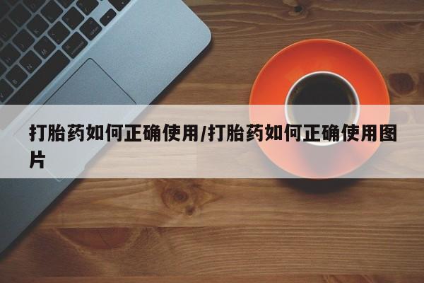 正品私人卖打胎药微信打胎药如何正确使用/打胎药如何正确使用图片
