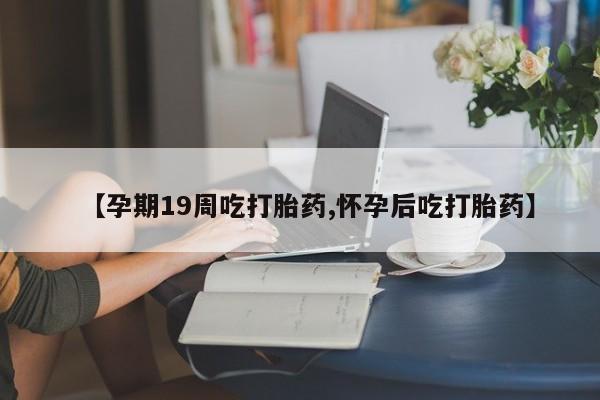 正品私人卖打胎药微信【孕期19周吃打胎药,怀孕后吃打胎药】