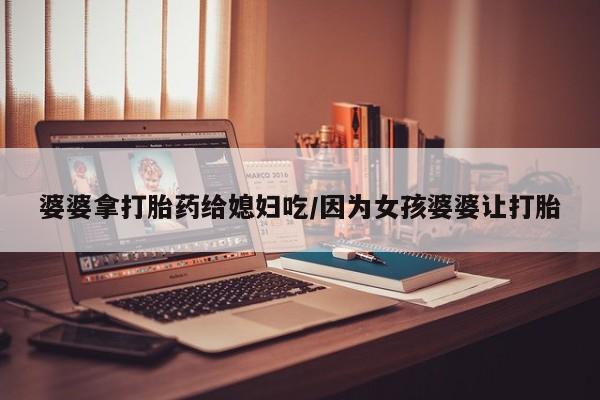 正品私人卖打胎药微信婆婆拿打胎药给媳妇吃/因为女孩婆婆让打胎