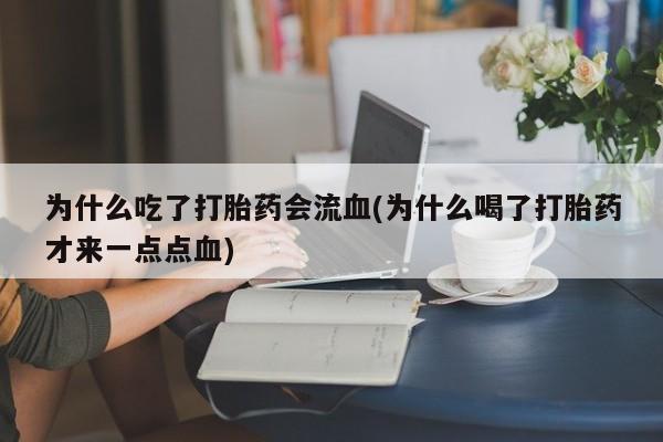 正品私人卖打胎药微信为什么吃了打胎药会流血(为什么喝了打胎药才来一点点血)