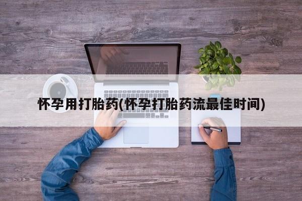 正品私人卖打胎药微信怀孕用打胎药(怀孕打胎药流最佳时间)