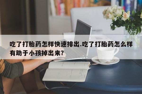 正品私人卖打胎药微信吃了打胎药怎样快速排出.吃了打胎药怎么样有助于小孩掉出来？