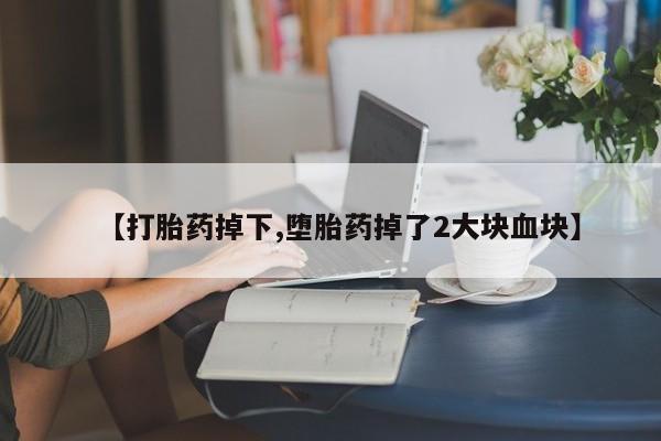正品私人卖打胎药微信【打胎药掉下,堕胎药掉了2大块血块】