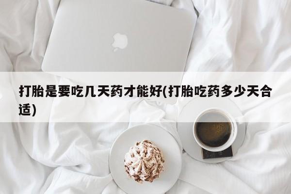 正品私人卖打胎药微信打胎是要吃几天药才能好(打胎吃药多少天合适)