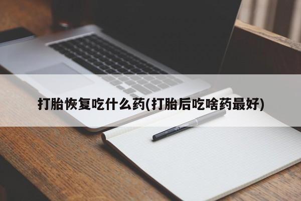 正品私人卖打胎药微信打胎恢复吃什么药(打胎后吃啥药最好)