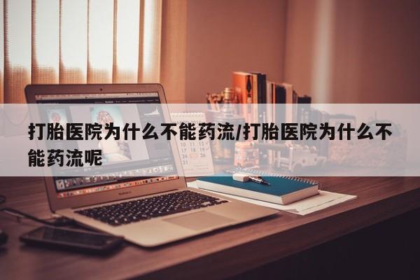 正品私人卖打胎药微信打胎医院为什么不能药流/打胎医院为什么不能药流呢