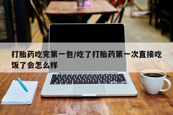 正品私人卖打胎药微信打胎药吃完第一包/吃了打胎药第一次直接吃饭了会怎么样
