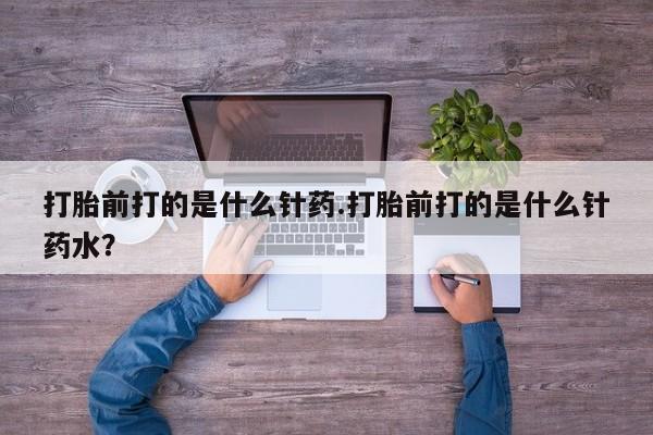 正品私人卖打胎药微信打胎前打的是什么针药.打胎前打的是什么针药水？