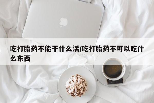 正品私人卖打胎药微信吃打胎药不能干什么活/吃打胎药不可以吃什么东西