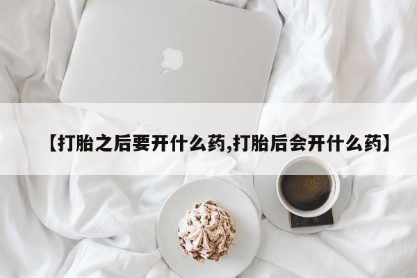 正品私人卖打胎药微信【打胎之后要开什么药,打胎后会开什么药】