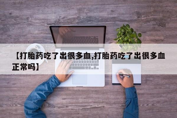正品私人卖打胎药微信【打胎药吃了出很多血,打胎药吃了出很多血正常吗】