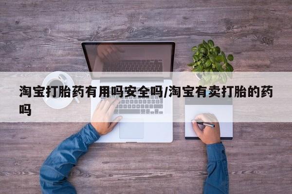 正品私人卖打胎药微信淘宝打胎药有用吗安全吗/淘宝有卖打胎的药吗