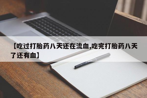 正品私人卖打胎药微信【吃过打胎药八天还在流血,吃完打胎药八天了还有血】