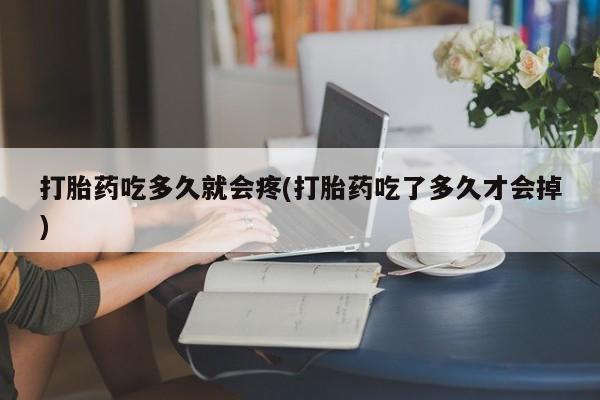 正品私人卖打胎药微信打胎药吃多久就会疼(打胎药吃了多久才会掉)