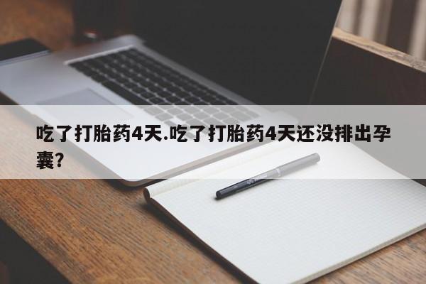 正品私人卖打胎药微信吃了打胎药4天.吃了打胎药4天还没排出孕囊？