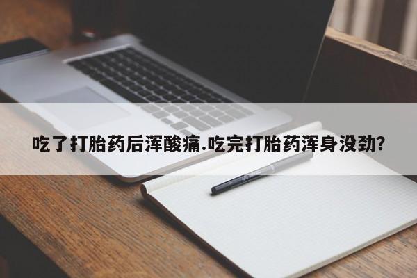 正品私人卖打胎药微信吃了打胎药后浑酸痛.吃完打胎药浑身没劲？
