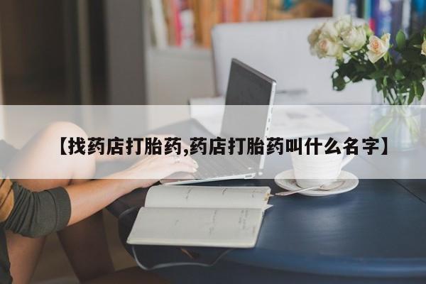 正品私人卖打胎药微信【找药店打胎药,药店打胎药叫什么名字】