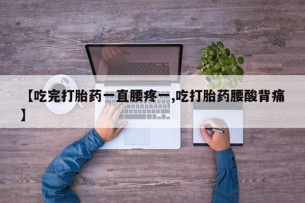 正品私人卖打胎药微信【吃完打胎药一直腰疼一,吃打胎药腰酸背痛】
