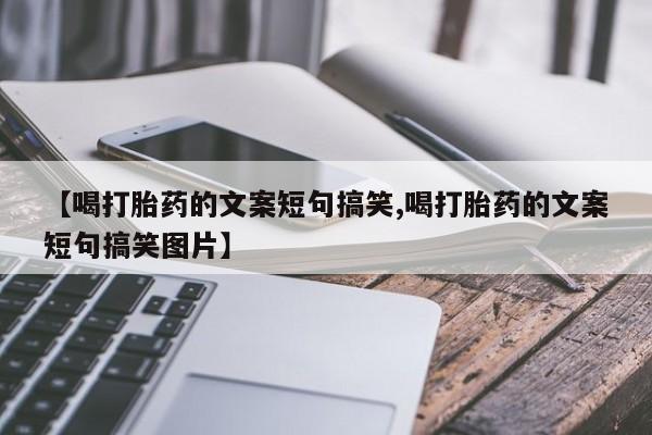 正品私人卖打胎药微信【喝打胎药的文案短句搞笑,喝打胎药的文案短句搞笑图片】