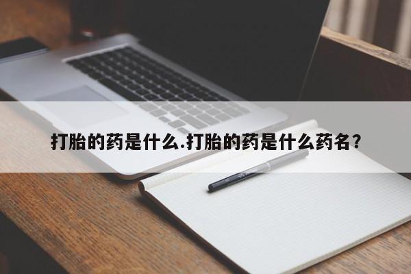 正品私人卖打胎药微信打胎的药是什么.打胎的药是什么药名？