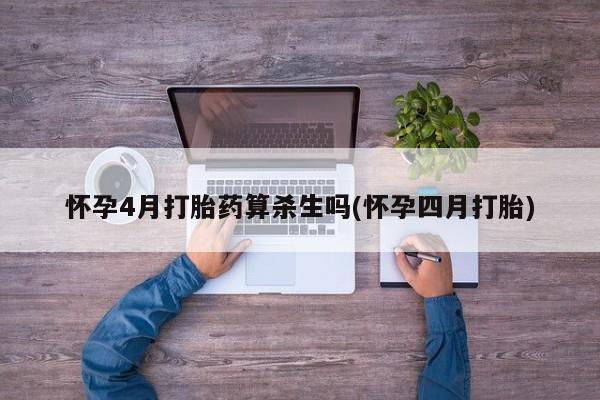 正品私人卖打胎药微信怀孕4月打胎药算杀生吗(怀孕四月打胎)