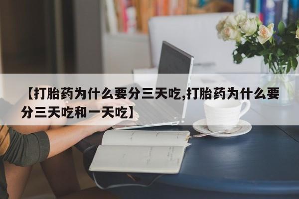 正品私人卖打胎药微信【打胎药为什么要分三天吃,打胎药为什么要分三天吃和一天吃】