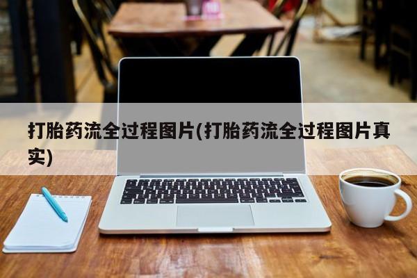 正品私人卖打胎药微信打胎药流全过程图片(打胎药流全过程图片真实)