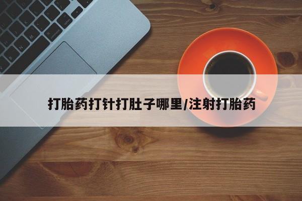 正品私人卖打胎药微信打胎药打针打肚子哪里/注射打胎药