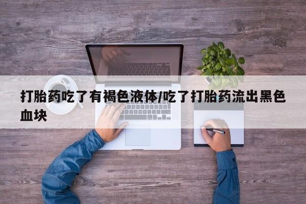 正品私人卖打胎药微信打胎药吃了有褐色液体/吃了打胎药流出黑色血块