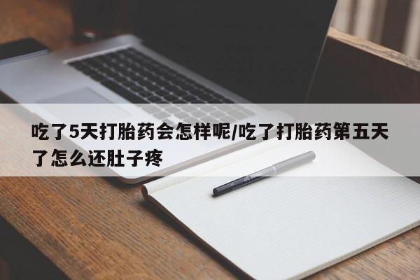 正品私人卖打胎药微信吃了5天打胎药会怎样呢/吃了打胎药第五天了怎么还肚子疼