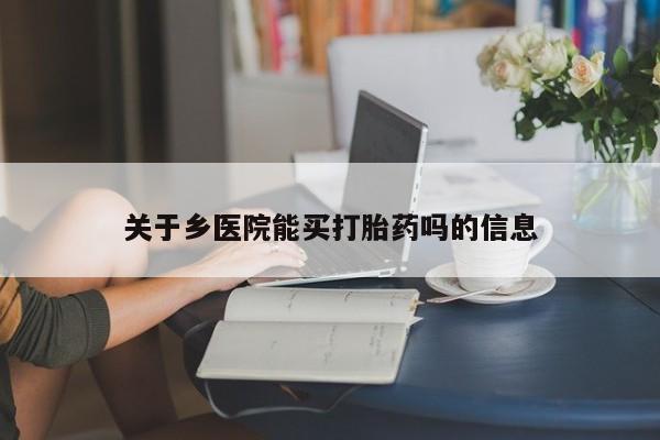正品私人卖打胎药微信关于乡医院能买打胎药吗的信息
