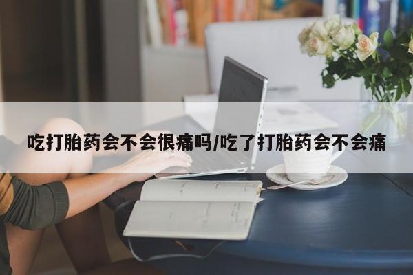 正品私人卖打胎药微信吃打胎药会不会很痛吗/吃了打胎药会不会痛