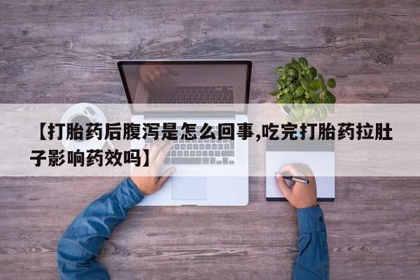 正品私人卖打胎药微信【打胎药后腹泻是怎么回事,吃完打胎药拉肚子影响药效吗】