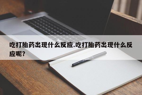正品私人卖打胎药微信吃打胎药出现什么反应.吃打胎药出现什么反应呢？