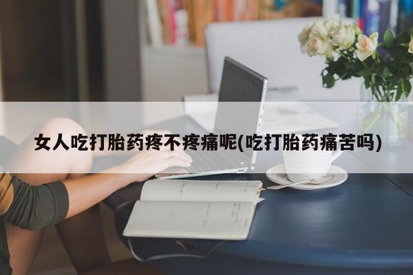 正品私人卖打胎药微信女人吃打胎药疼不疼痛呢(吃打胎药痛苦吗)