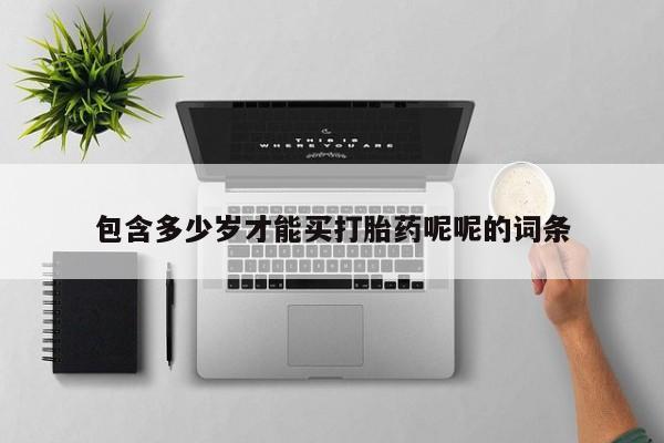 正品私人卖打胎药微信包含多少岁才能买打胎药呢呢的词条