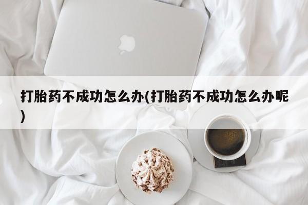 正品私人卖打胎药微信打胎药不成功怎么办(打胎药不成功怎么办呢)