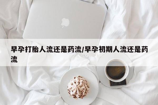 正品私人卖打胎药微信早孕打胎人流还是药流/早孕初期人流还是药流