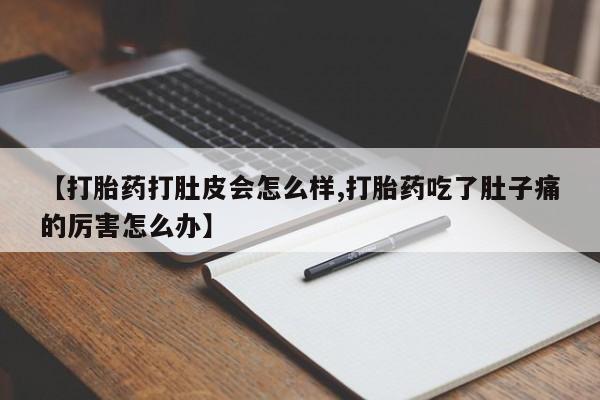 正品私人卖打胎药微信【打胎药打肚皮会怎么样,打胎药吃了肚子痛的厉害怎么办】